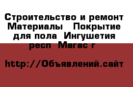 Строительство и ремонт Материалы - Покрытие для пола. Ингушетия респ.,Магас г.